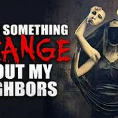 "There's something strange about my neighbors" Creepypasta