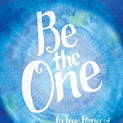 [Access] [EPUB KINDLE PDF EBOOK] Be the One: Six True Stories of Teens Overcoming Hardship with Hope