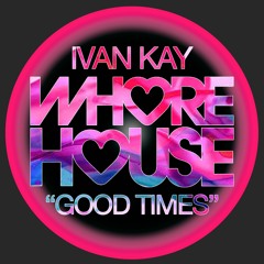 Ivan Kay - Good Times (Original Mix) Whore House RELEASED 18.04.22