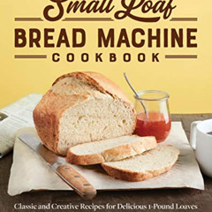 GET KINDLE 📧 Small Loaf Bread Machine Cookbook: Classic and Creative Recipes for Del