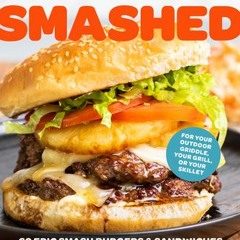 (PDF Download) Smashed: 60 Epic Smash Burgers and Sandwiches for Dinner, for Lunch, and Even for Bre