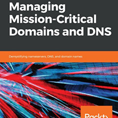 GET PDF 🗃️ Managing Mission - Critical Domains and DNS: Demystifying nameservers, DN