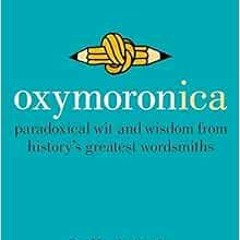 [READ] EBOOK 💛 Oxymoronica: Paradoxical Wit and Wisdom from History's Greatest Words