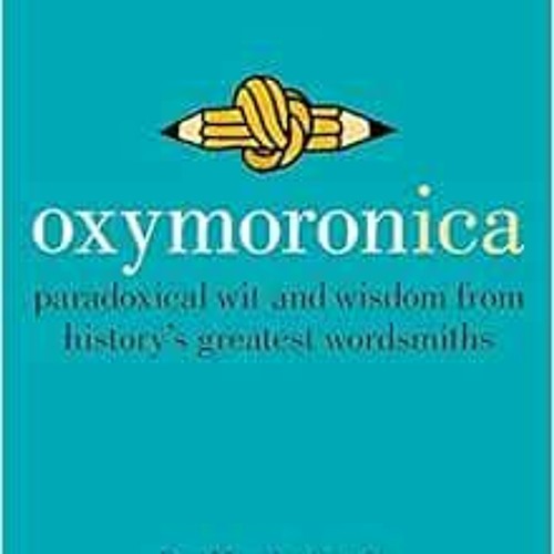 [READ] EBOOK 💛 Oxymoronica: Paradoxical Wit and Wisdom from History's Greatest Words