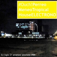 Ouch!PerreoMeneoTropicalHouseELECTRONO. DJ Siglo 21 Avanza Sessions #85
