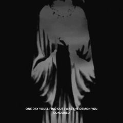 ONE DAY YOU'LL FIND OUT I WAS THE DEMON YOU CONJURED.