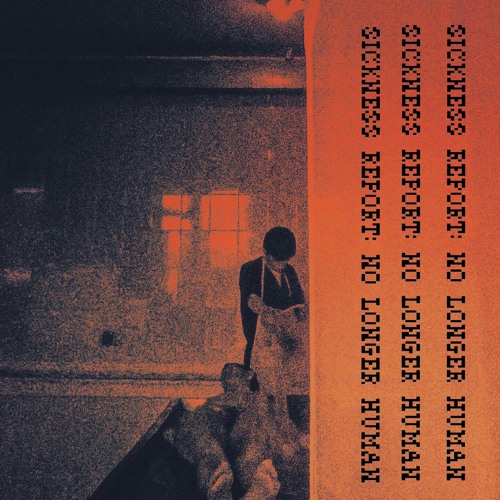 SICKNESS REPORT: NO LONGER HUMAN [PROD. GLOOMSTONE]