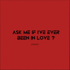 Ask me if I’ve ever been in love ?