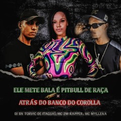 ELE METE BALA É PITBULL DE RAÇA × ATRÁS DO BANCO DO COROLLA [PROD.DJ BN TORVIC, MC 2M, MC MYLLENA]