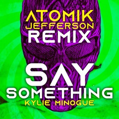Say Something - Kylie Minogue (Atomik Jefferson RMX)