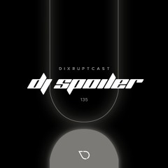 DIXRUPTCAST 135 | DJ SPOILER