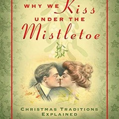 Access [KINDLE PDF EBOOK EPUB] Why We Kiss under the Mistletoe: Christmas Traditions Explained by  M