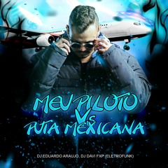 MEU PILOTO Vs  PUTA MEXICANA (ELETROFUNK) DJ Eduardo ArauJo, DJ DAVI FXP