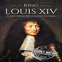 [Free] EBOOK 🗃️ King Louis XIV: A Life from Beginning to End: Royalty Biography, Boo