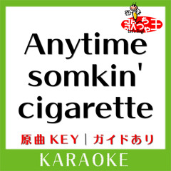 Anytime somkin' cigarette (カラオケ)[原曲歌手: globe]