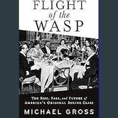 Ebook PDF  📚 Flight of the WASP: The Rise, Fall, and Future of America’s Original Ruling Class Ful