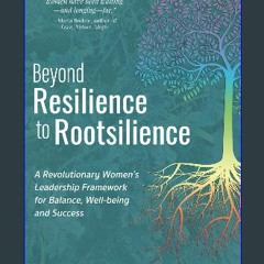 [Ebook] 📖 Beyond Resilience to Rootsilience: A Revolutionary Women's Leadership Framework for Bala