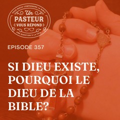 Si Dieu existe, pourquoi le Dieu de la Bible? (Épisode 357)