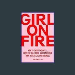 #^Ebook 📖 Girl On Fire: How to Choose Yourself, Burn the Rule Book, and Blaze Your Own Trail in Li