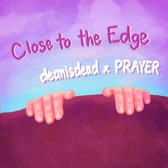 deanisdead x PRAYER - Close To The Edge