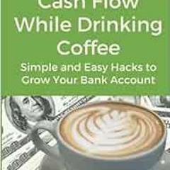 [View] [PDF EBOOK EPUB KINDLE] Increase Your Cash Flow While Drinking Coffee: Simple and Easy Hacks