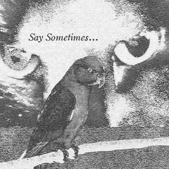 say sometimes...