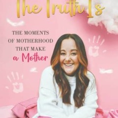 Access KINDLE 📘 The Truth Is: The Moments of Motherhood That Make a Mother by  Hanna