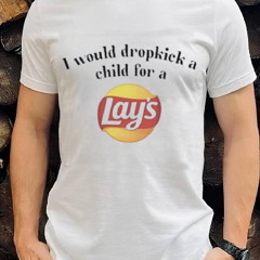 I Would Dropkick A Child For A Lays Chip Shirt