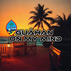 GUÅHAN ON MY MIND