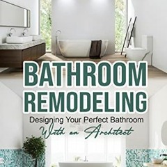 [Free] EBOOK 📗 BATHROOM REMODELING: Designing Your Perfect Bathroom with an Architec