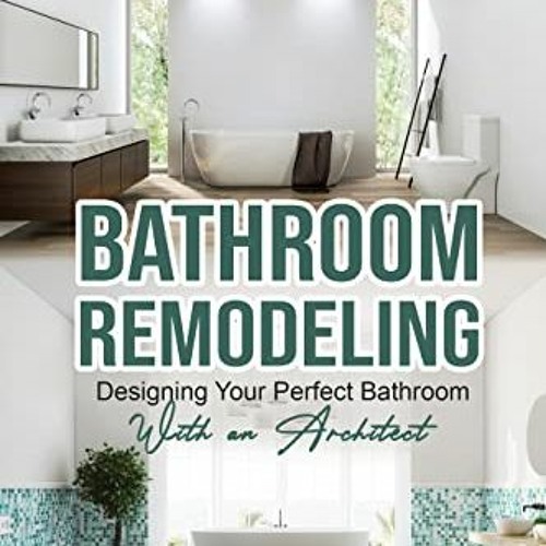 [Get] EBOOK 🖌️ BATHROOM REMODELING: Designing Your Perfect Bathroom with an Architec