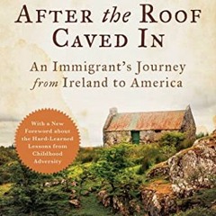[ACCESS] KINDLE PDF EBOOK EPUB After the Roof Caved In: An Immigrant's Journey from Ireland to Ameri