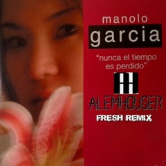 Manolo Garcia - Nunca El Tiempo Es Perdido (AlemHouser Fresh Remix) BANDCAMP
