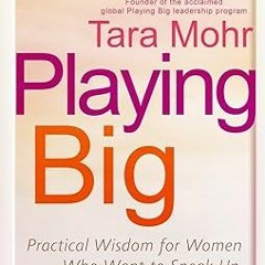 ^Pdf^ Playing Big: Practical Wisdom for Women Who Want to Speak Up, Create, and Lead by  Tara M