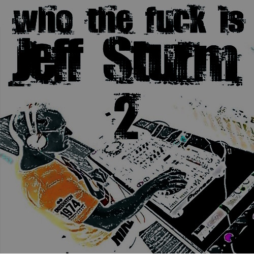 Who the Fuck is Jeff Sturm - Mixed by Me 2 FILTERED FOR COPYRIGHT