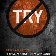 ~(PDF) Download~ No Try Only Do: Building a Business on Purpose, Alignment, and Accountability - And