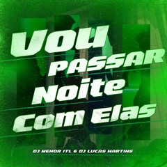 MTG - VOU PASSAR NOITE COM ELAS - DJ MENOR ITL & DJ LUCAS MARTINS