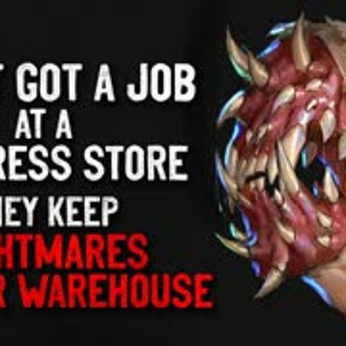 "I just got a job at a mattress store. They keep nightmares in their warehouse" Creepypasta
