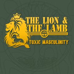 THE LION AND THE LAMB - TOXIC MASCULINITY