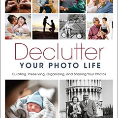 [Read] KINDLE 📩 Declutter Your Photo Life: Curating, Preserving, Organizing, and Sha