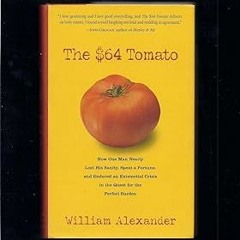 ^Epub^ The $64 Tomato: How One Man Nearly Lost his Sanity, Spent a Fortune, and Endured an Exis