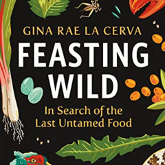 [Get] EBOOK 📪 Feasting Wild: In Search of the Last Untamed Food by  Gina Rae La Cerv