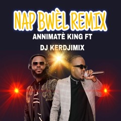 NAP BWÈL REMIX ANIMATÈ KING FT DJ KERDJIMIX