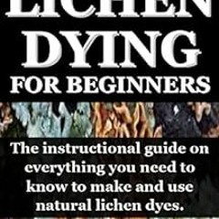 DOWNLOAD PDF 🖊️ LICHEN DYEING FOR BEGINNERS: The instructional guide on everything y