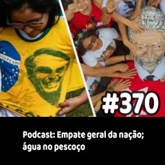 370 - Podcast: Empate geral da nação; água no pescoço