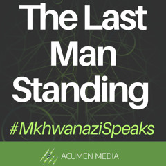 The #LastManStanding; #MkhwanaziSpeaks