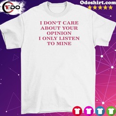 Official I Don’t Care About Your Opinion I Only Listen To Mine Shirt