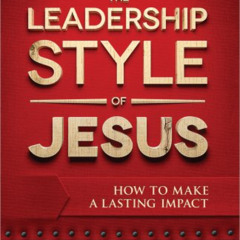 [Free] KINDLE 💜 The Leadership Style of Jesus: How to Make a Lasting Impact by  Mich