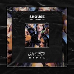 SHOUSE - Won't Forget You (CHRSTPHR Remix)