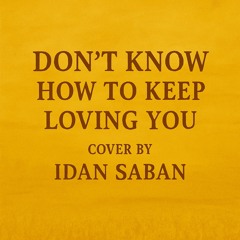 DON'T KNOW HOW TO KEEP LOVING YOU Cover by Idan Saban